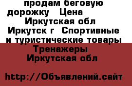  продам беговую дорожку › Цена ­ 15 000 - Иркутская обл., Иркутск г. Спортивные и туристические товары » Тренажеры   . Иркутская обл.